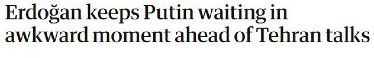 Cumhurbaşkanı Erdoğan'ın Putin'i bekletmesi, geniş yankı uyandırdı